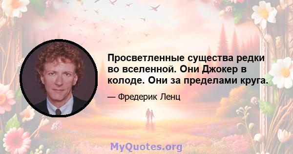 Просветленные существа редки во вселенной. Они Джокер в колоде. Они за пределами круга.