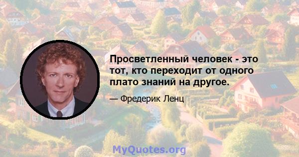 Просветленный человек - это тот, кто переходит от одного плато знаний на другое.