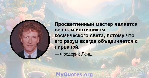 Просветленный мастер является вечным источником космического света, потому что его разум всегда объединяется с нирваной.