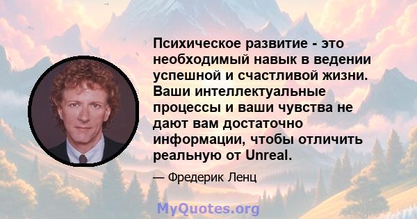 Психическое развитие - это необходимый навык в ведении успешной и счастливой жизни. Ваши интеллектуальные процессы и ваши чувства не дают вам достаточно информации, чтобы отличить реальную от Unreal.