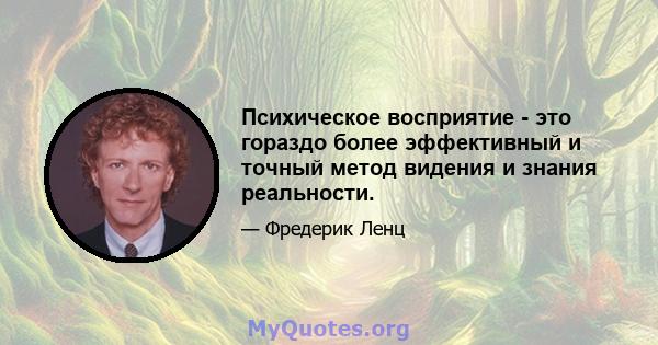 Психическое восприятие - это гораздо более эффективный и точный метод видения и знания реальности.