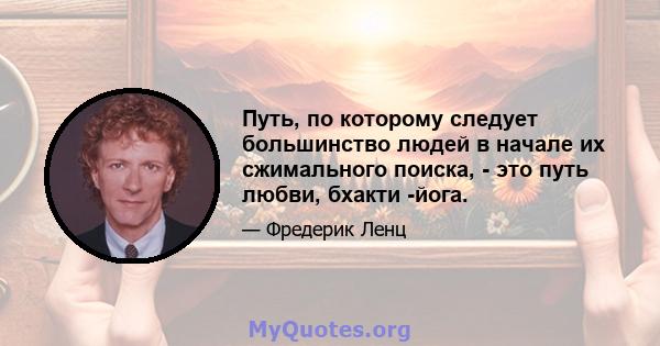 Путь, по которому следует большинство людей в начале их сжимального поиска, - это путь любви, бхакти -йога.