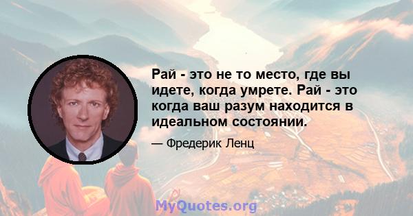 Рай - это не то место, где вы идете, когда умрете. Рай - это когда ваш разум находится в идеальном состоянии.