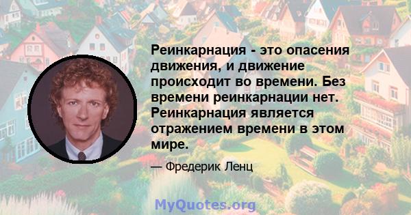 Реинкарнация - это опасения движения, и движение происходит во времени. Без времени реинкарнации нет. Реинкарнация является отражением времени в этом мире.