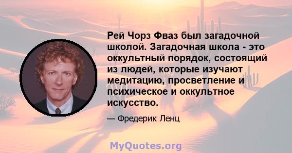 Рей Чорз Фваз был загадочной школой. Загадочная школа - это оккультный порядок, состоящий из людей, которые изучают медитацию, просветление и психическое и оккультное искусство.