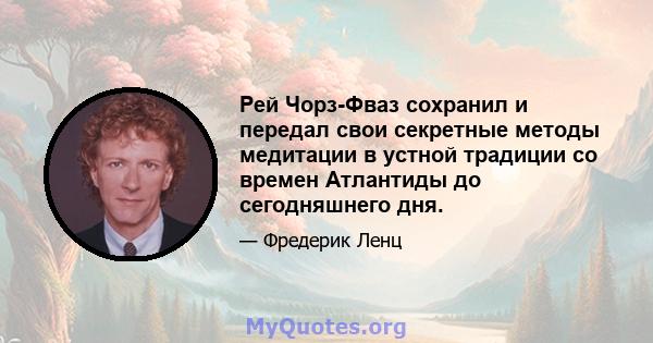 Рей Чорз-Фваз сохранил и передал свои секретные методы медитации в устной традиции со времен Атлантиды до сегодняшнего дня.