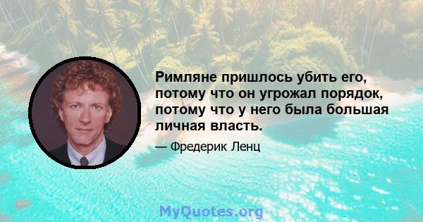 Римляне пришлось убить его, потому что он угрожал порядок, потому что у него была большая личная власть.