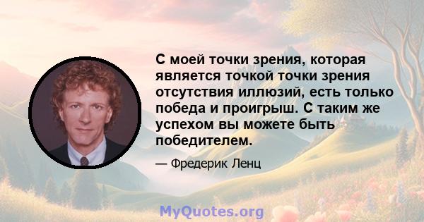 С моей точки зрения, которая является точкой точки зрения отсутствия иллюзий, есть только победа и проигрыш. С таким же успехом вы можете быть победителем.