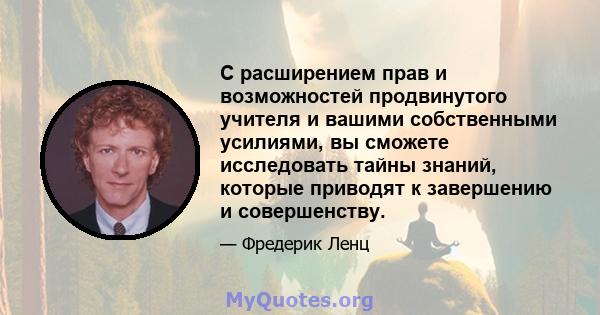 С расширением прав и возможностей продвинутого учителя и вашими собственными усилиями, вы сможете исследовать тайны знаний, которые приводят к завершению и совершенству.