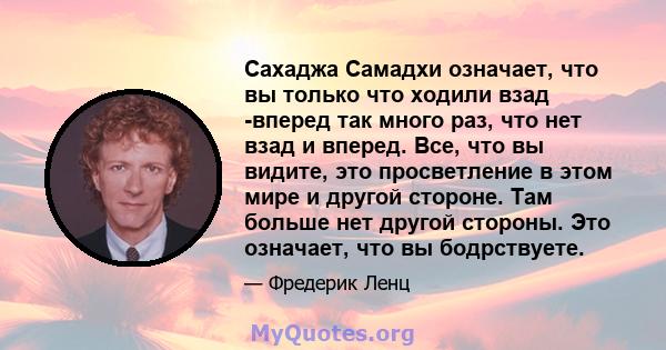 Сахаджа Самадхи означает, что вы только что ходили взад -вперед так много раз, что нет взад и вперед. Все, что вы видите, это просветление в этом мире и другой стороне. Там больше нет другой стороны. Это означает, что