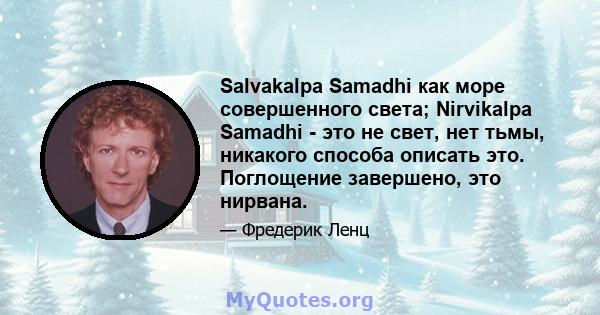 Salvakalpa Samadhi как море совершенного света; Nirvikalpa Samadhi - это не свет, нет тьмы, никакого способа описать это. Поглощение завершено, это нирвана.