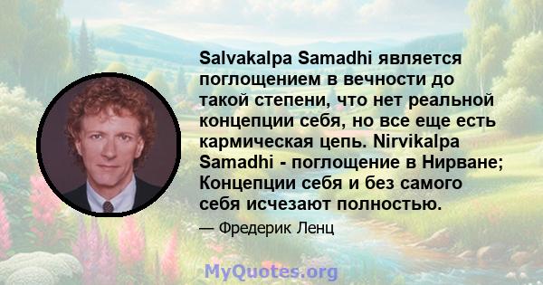 Salvakalpa Samadhi является поглощением в вечности до такой степени, что нет реальной концепции себя, но все еще есть кармическая цепь. Nirvikalpa Samadhi - поглощение в Нирване; Концепции себя и без самого себя