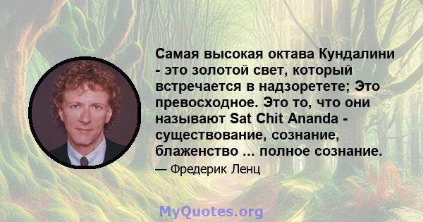 Самая высокая октава Кундалини - это золотой свет, который встречается в надзоретете; Это превосходное. Это то, что они называют Sat Chit Ananda - существование, сознание, блаженство ... полное сознание.