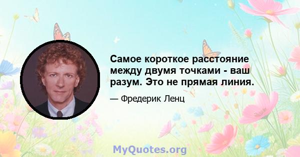 Самое короткое расстояние между двумя точками - ваш разум. Это не прямая линия.