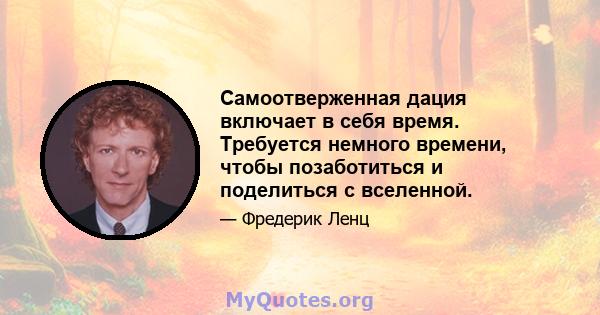 Самоотверженная дация включает в себя время. Требуется немного времени, чтобы позаботиться и поделиться с вселенной.