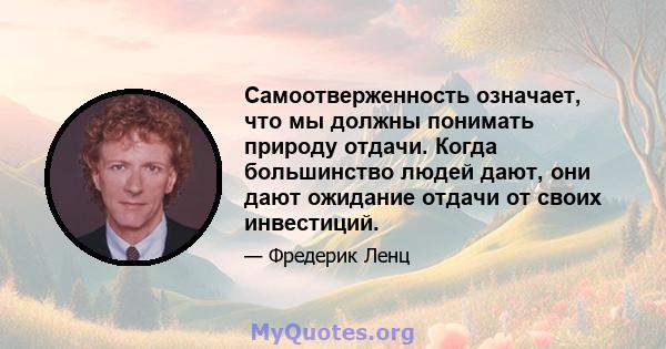 Самоотверженность означает, что мы должны понимать природу отдачи. Когда большинство людей дают, они дают ожидание отдачи от своих инвестиций.