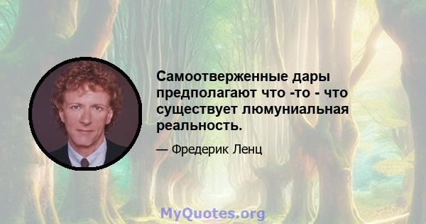 Самоотверженные дары предполагают что -то - что существует люмуниальная реальность.