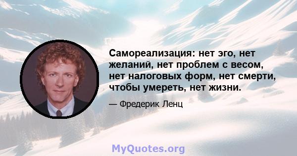 Самореализация: нет эго, нет желаний, нет проблем с весом, нет налоговых форм, нет смерти, чтобы умереть, нет жизни.