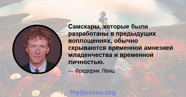 Самскары, которые были разработаны в предыдущих воплощениях, обычно скрываются временной амнезией младенчества и временной личностью.