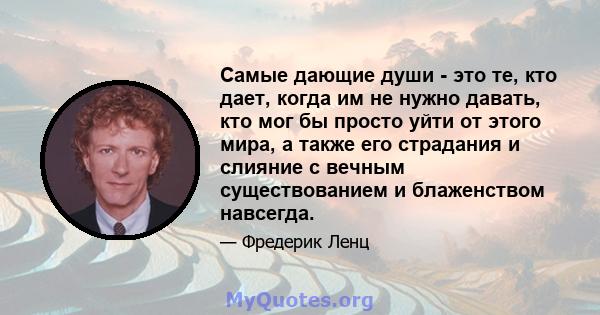 Самые дающие души - это те, кто дает, когда им не нужно давать, кто мог бы просто уйти от этого мира, а также его страдания и слияние с вечным существованием и блаженством навсегда.