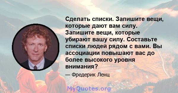 Сделать списки. Запишите вещи, которые дают вам силу. Запишите вещи, которые убирают вашу силу. Составьте списки людей рядом с вами. Вы ассоциации повышают вас до более высокого уровня внимания?