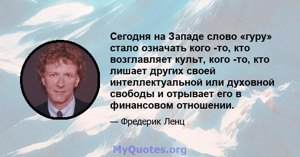 Сегодня на Западе слово «гуру» стало означать кого -то, кто возглавляет культ, кого -то, кто лишает других своей интеллектуальной или духовной свободы и отрывает его в финансовом отношении.