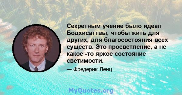 Секретным учение было идеал Бодхисаттвы, чтобы жить для других, для благосостояния всех существ. Это просветление, а не какое -то яркое состояние светимости.