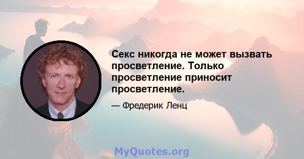 Секс никогда не может вызвать просветление. Только просветление приносит просветление.