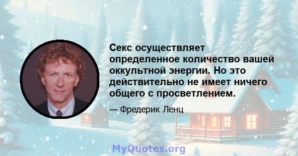 Секс осуществляет определенное количество вашей оккультной энергии. Но это действительно не имеет ничего общего с просветлением.