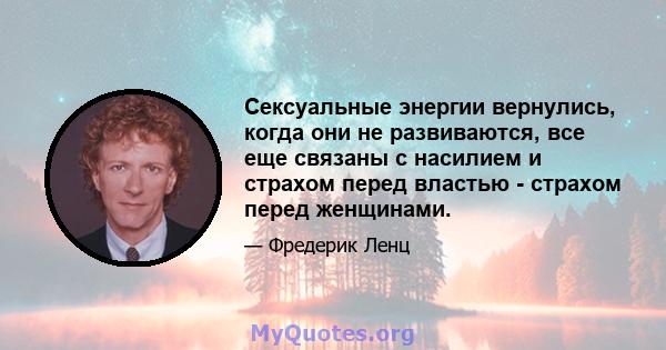 Сексуальные энергии вернулись, когда они не развиваются, все еще связаны с насилием и страхом перед властью - страхом перед женщинами.