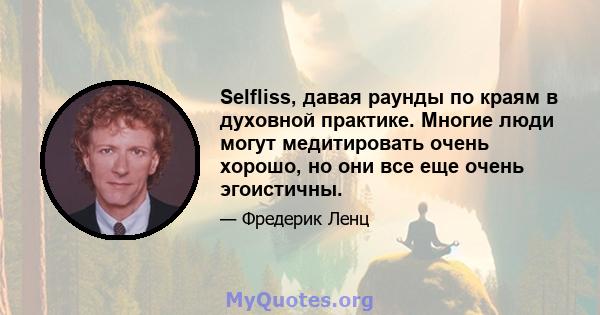 Selfliss, давая раунды по краям в духовной практике. Многие люди могут медитировать очень хорошо, но они все еще очень эгоистичны.