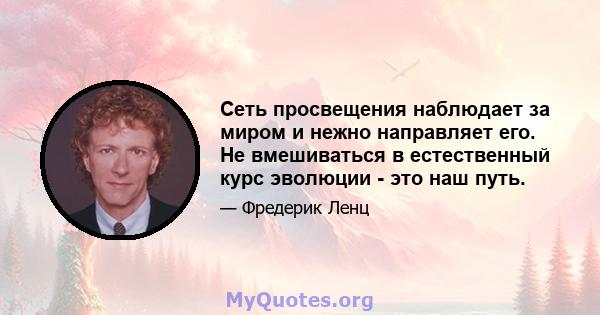 Сеть просвещения наблюдает за миром и нежно направляет его. Не вмешиваться в естественный курс эволюции - это наш путь.