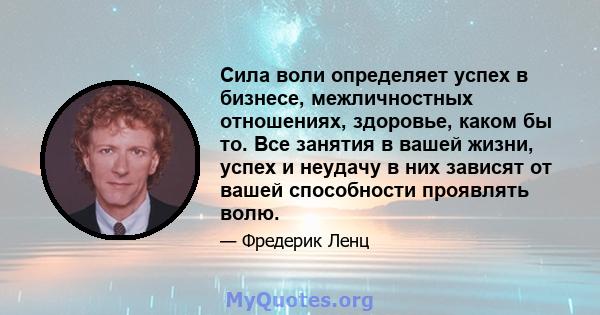 Сила воли определяет успех в бизнесе, межличностных отношениях, здоровье, каком бы то. Все занятия в вашей жизни, успех и неудачу в них зависят от вашей способности проявлять волю.