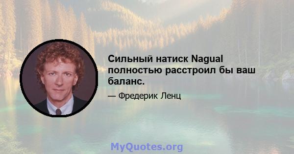 Сильный натиск Nagual полностью расстроил бы ваш баланс.