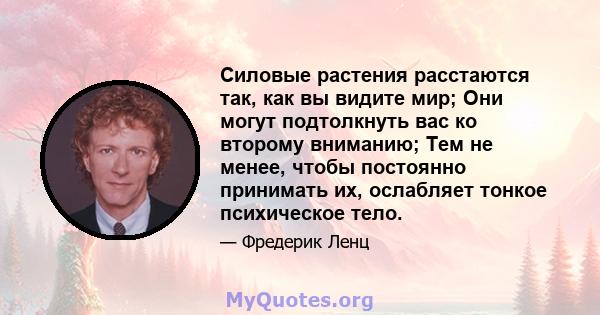 Силовые растения расстаются так, как вы видите мир; Они могут подтолкнуть вас ко второму вниманию; Тем не менее, чтобы постоянно принимать их, ослабляет тонкое психическое тело.