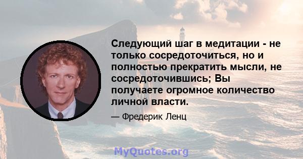 Следующий шаг в медитации - не только сосредоточиться, но и полностью прекратить мысли, не сосредоточившись; Вы получаете огромное количество личной власти.