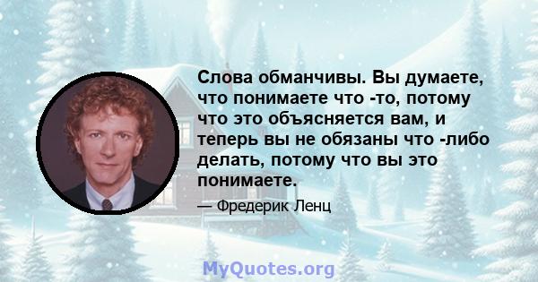 Слова обманчивы. Вы думаете, что понимаете что -то, потому что это объясняется вам, и теперь вы не обязаны что -либо делать, потому что вы это понимаете.