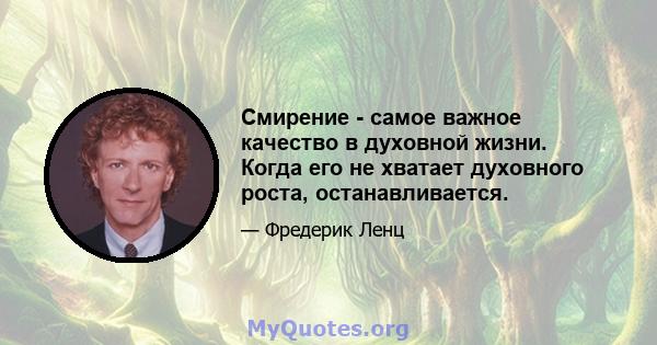 Смирение - самое важное качество в духовной жизни. Когда его не хватает духовного роста, останавливается.