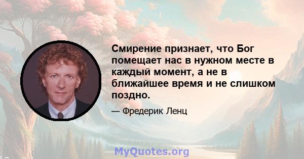 Смирение признает, что Бог помещает нас в нужном месте в каждый момент, а не в ближайшее время и не слишком поздно.