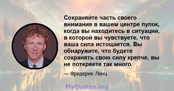 Сохраняйте часть своего внимания в вашем центре пупок, когда вы находитесь в ситуации, в которой вы чувствуете, что ваша сила истощается. Вы обнаружите, что будете сохранять свою силу крепче, вы не потеряете так много.