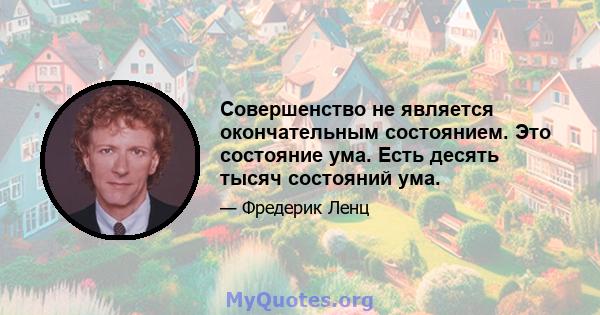 Совершенство не является окончательным состоянием. Это состояние ума. Есть десять тысяч состояний ума.