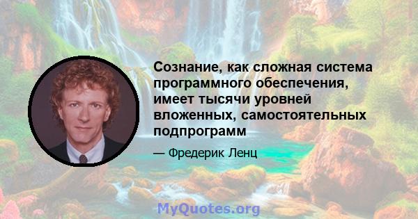 Сознание, как сложная система программного обеспечения, имеет тысячи уровней вложенных, самостоятельных подпрограмм