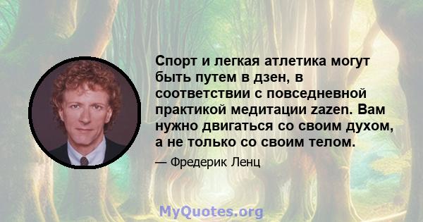 Спорт и легкая атлетика могут быть путем в дзен, в соответствии с повседневной практикой медитации zazen. Вам нужно двигаться со своим духом, а не только со своим телом.