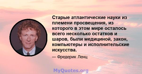 Старые атлантические науки из племени просвещения, из которого в этом мире осталось всего несколько остатков и шаров, были медициной, закон, компьютеры и исполнительские искусства.