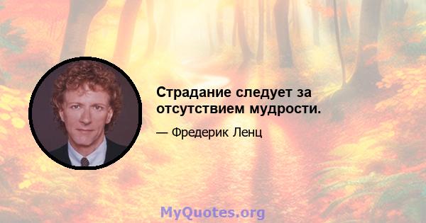 Страдание следует за отсутствием мудрости.