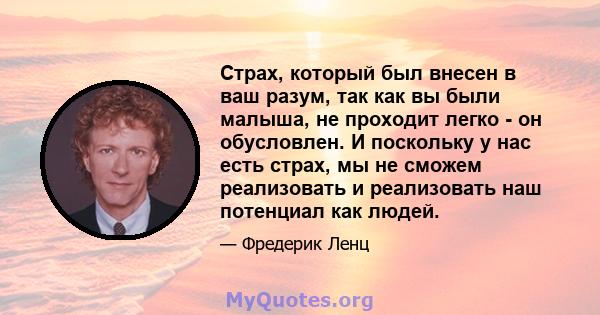 Страх, который был внесен в ваш разум, так как вы были малыша, не проходит легко - он обусловлен. И поскольку у нас есть страх, мы не сможем реализовать и реализовать наш потенциал как людей.