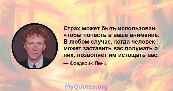 Страх может быть использован, чтобы попасть в ваше внимание. В любом случае, когда человек может заставить вас подумать о них, позволяет им истощать вас.