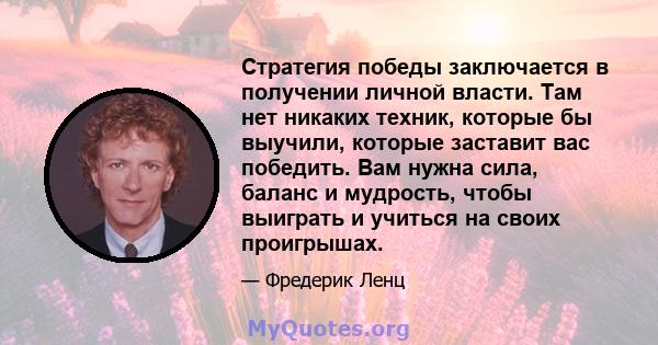 Стратегия победы заключается в получении личной власти. Там нет никаких техник, которые бы выучили, которые заставит вас победить. Вам нужна сила, баланс и мудрость, чтобы выиграть и учиться на своих проигрышах.