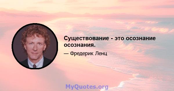 Существование - это осознание осознания.