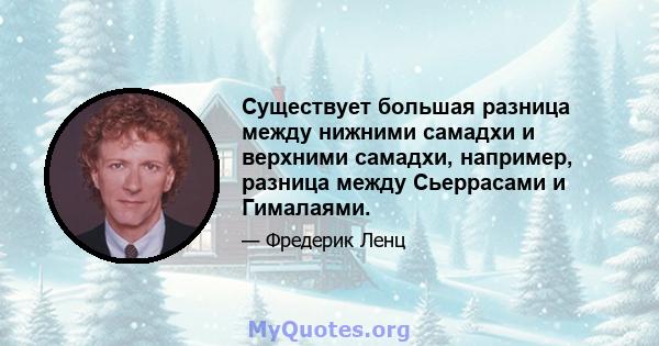 Существует большая разница между нижними самадхи и верхними самадхи, например, разница между Сьеррасами и Гималаями.